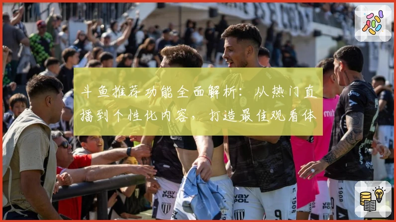 斗鱼推荐功能全面解析：从热门直播到个性化内容，打造最佳观看体验