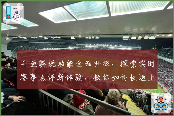 斗鱼解说功能全面升级，探索实时赛事点评新体验，教你如何快速上手