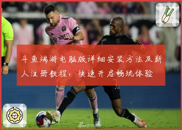 斗鱼端游电脑版详细安装方法及新人注册教程,快速开启畅玩体验