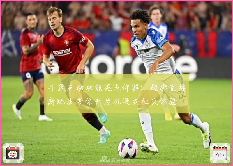 斗鱼互动功能亮点详解：超燃直播新玩法带你开启沉浸式社交体验