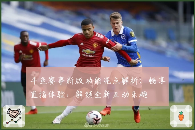 斗鱼赛事新版功能亮点解析：畅享直播体验，解锁全新互动乐趣