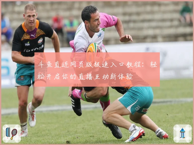 斗鱼直连网页版极速入口教程:轻松开启你的直播互动新体验