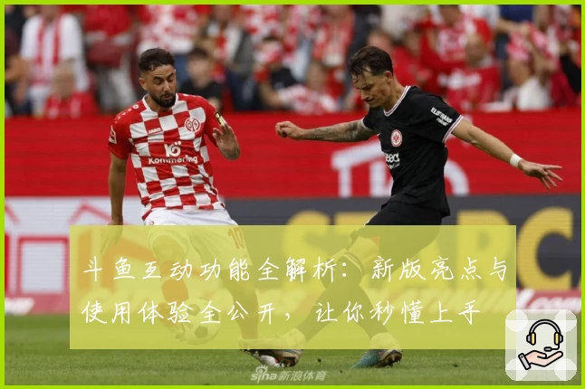 斗鱼互动功能全解析：新版亮点与使用体验全公开，让你秒懂上手