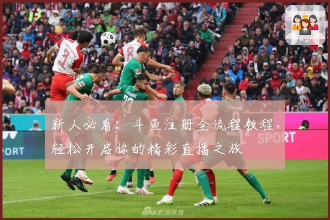 新人必看：斗鱼注册全流程教程，轻松开启你的精彩直播之旅