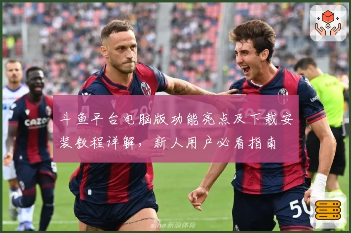 斗鱼平台电脑版功能亮点及下载安装教程详解，新人用户必看指南