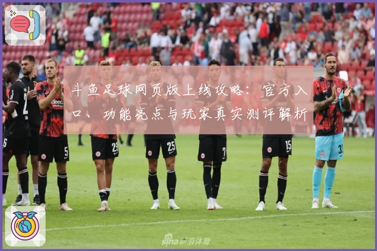 斗鱼足球网页版上线攻略：官方入口、功能亮点与玩家真实测评解析
